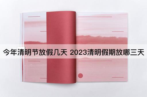今年清明节放假几天 2023清明假期放哪三天