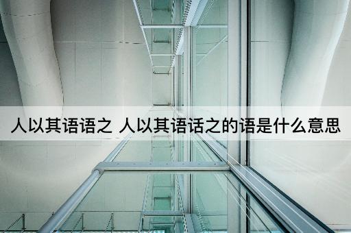人以其语语之 人以其语话之的语是什么意思