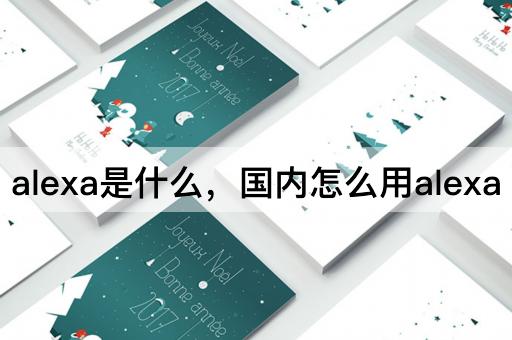 alexa是什么，国内怎么用alexa