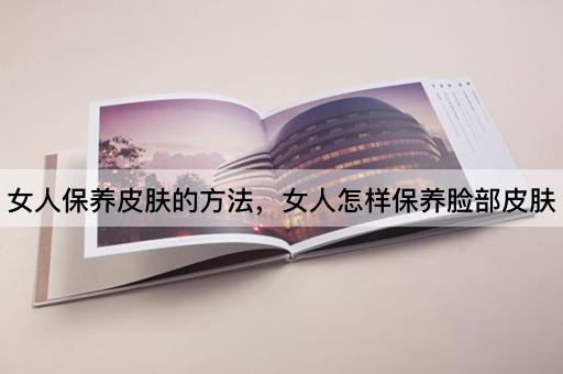 女人保养皮肤的方法，女人怎样保养脸部皮肤