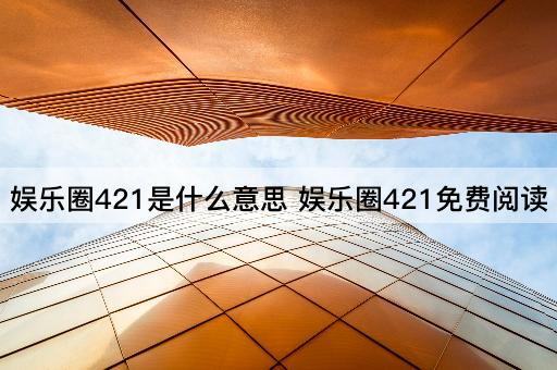 娱乐圈421是什么意思 娱乐圈421免费阅读