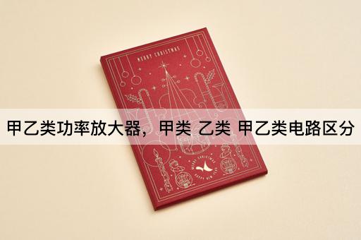 甲乙类功率放大器，甲类 乙类 甲乙类电路区分