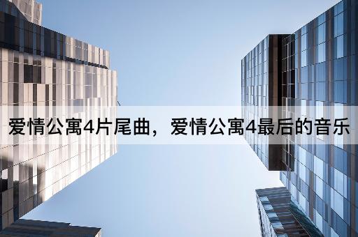 爱情公寓4片尾曲，爱情公寓4最后的音乐