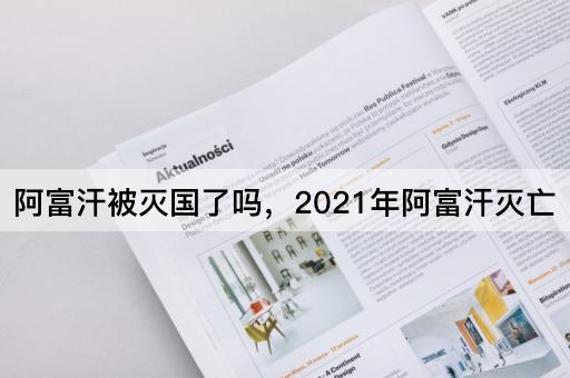 阿富汗被灭国了吗，2021年阿富汗灭亡