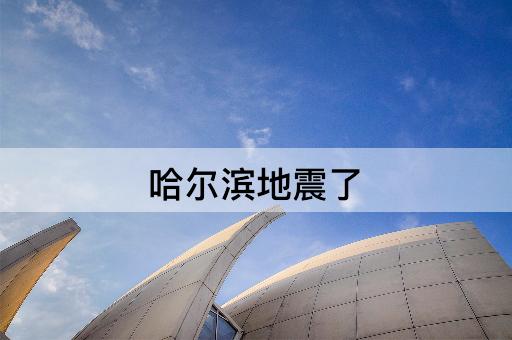 哈尔滨地震了