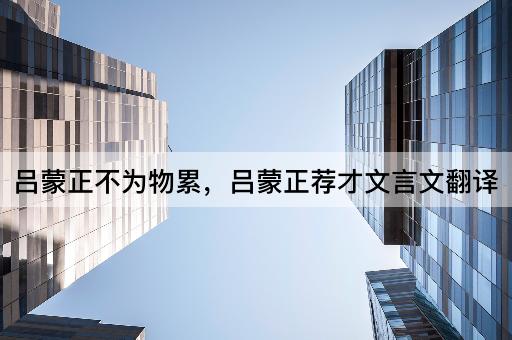 吕蒙正不为物累，吕蒙正荐才文言文翻译