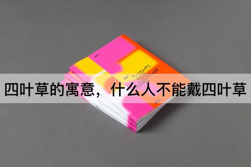 四叶草的寓意，什么人不能戴四叶草