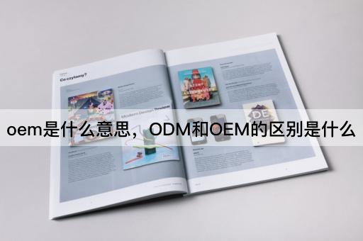 oem是什么意思，ODM和OEM的区别是什么