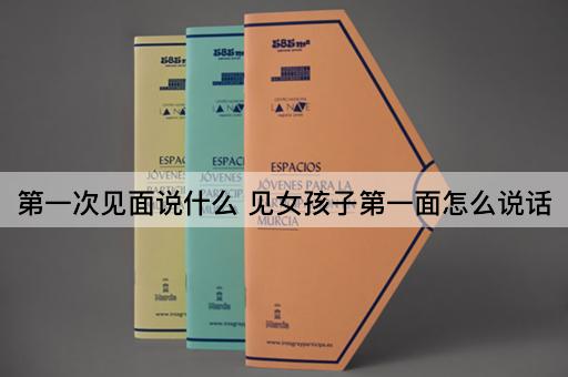 第一次见面说什么 见女孩子第一面怎么说话
