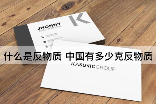 什么是反物质 中国有多少克反物质