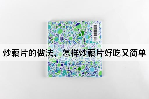 炒藕片的做法，怎样炒藕片好吃又简单