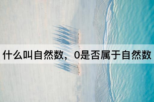 什么叫自然数，0是否属于自然数
