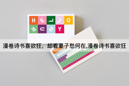 漫卷诗书喜欲狂，却看妻子愁何在,漫卷诗书喜欲狂
